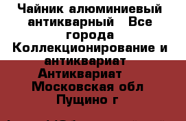 Чайник алюминиевый антикварный - Все города Коллекционирование и антиквариат » Антиквариат   . Московская обл.,Пущино г.